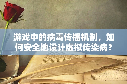 游戏中的病毒传播机制，如何安全地设计虚拟传染病？