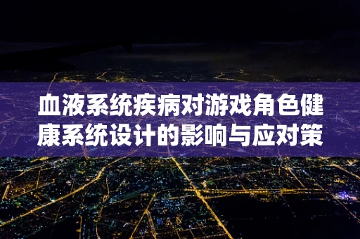 血液系统疾病对游戏角色健康系统设计的影响与应对策略