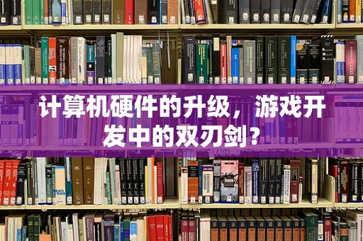 计算机硬件的升级，游戏开发中的双刃剑？