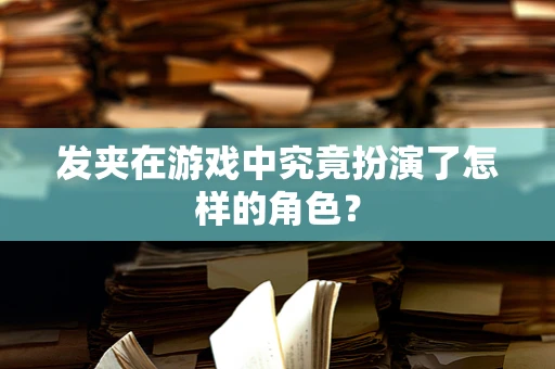 发夹在游戏中究竟扮演了怎样的角色？