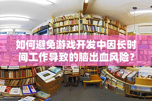 如何避免游戏开发中因长时间工作导致的脑出血风险？