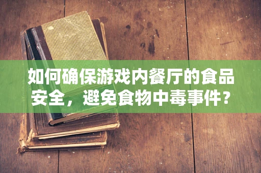 如何确保游戏内餐厅的食品安全，避免食物中毒事件？