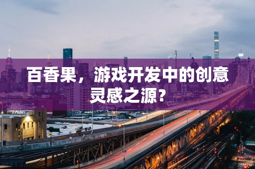 百香果，游戏开发中的创意灵感之源？