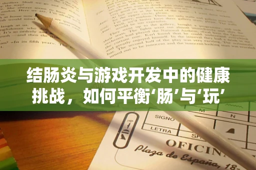 结肠炎与游戏开发中的健康挑战，如何平衡‘肠’与‘玩’？