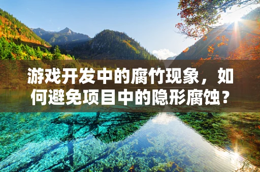 游戏开发中的腐竹现象，如何避免项目中的隐形腐蚀？