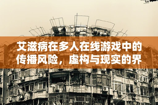 艾滋病在多人在线游戏中的传播风险，虚构与现实的界限