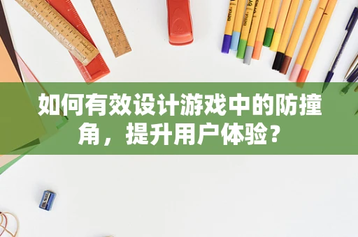 如何有效设计游戏中的防撞角，提升用户体验？