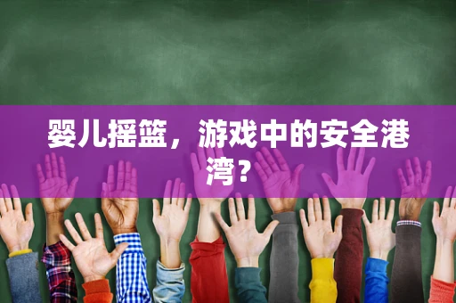 婴儿摇篮，游戏中的安全港湾？