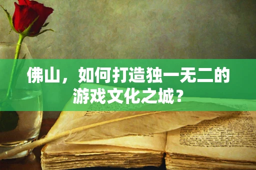 佛山，如何打造独一无二的游戏文化之城？