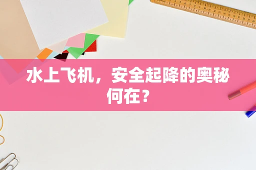 水上飞机，安全起降的奥秘何在？