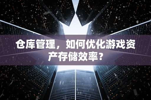 仓库管理，如何优化游戏资产存储效率？
