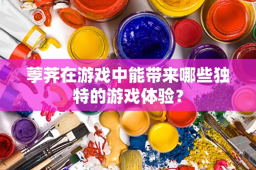 荸荠在游戏中能带来哪些独特的游戏体验？