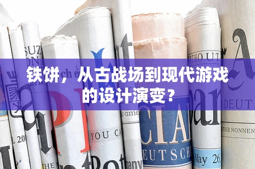 铁饼，从古战场到现代游戏的设计演变？