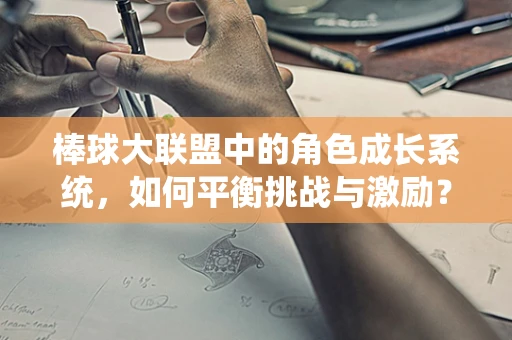 棒球大联盟中的角色成长系统，如何平衡挑战与激励？