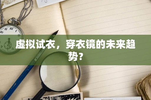 虚拟试衣，穿衣镜的未来趋势？