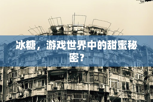 冰糖，游戏世界中的甜蜜秘密？