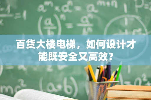 百货大楼电梯，如何设计才能既安全又高效？