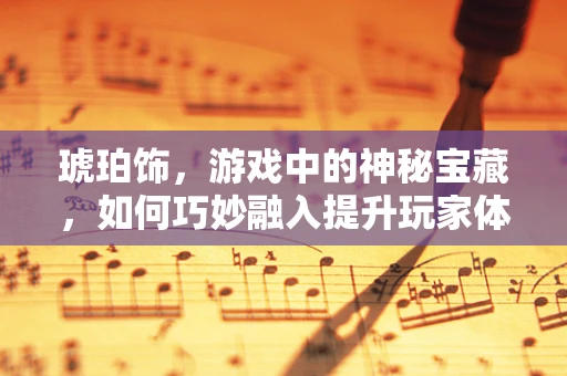 琥珀饰，游戏中的神秘宝藏，如何巧妙融入提升玩家体验？