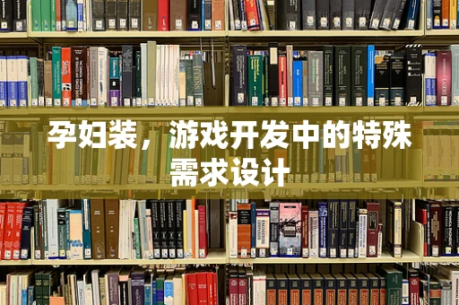孕妇装，游戏开发中的特殊需求设计