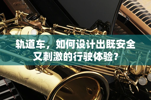 轨道车，如何设计出既安全又刺激的行驶体验？