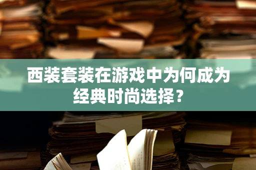 西装套装在游戏中为何成为经典时尚选择？