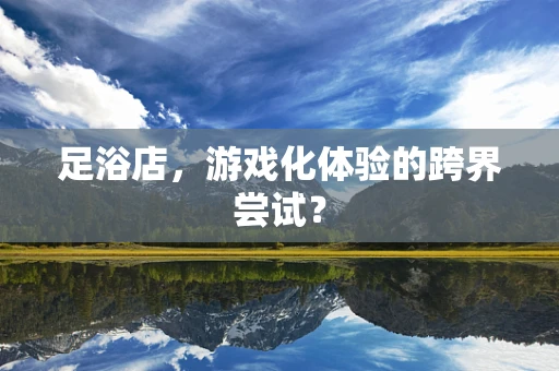 足浴店，游戏化体验的跨界尝试？