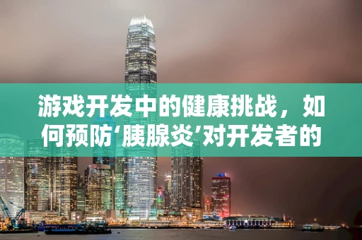 游戏开发中的健康挑战，如何预防‘胰腺炎’对开发者的潜在威胁？