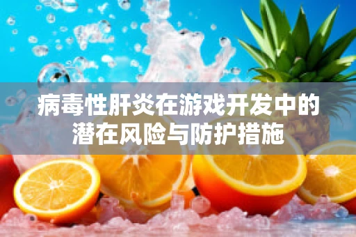 病毒性肝炎在游戏开发中的潜在风险与防护措施