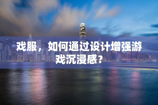 戏服，如何通过设计增强游戏沉浸感？
