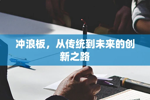 冲浪板，从传统到未来的创新之路