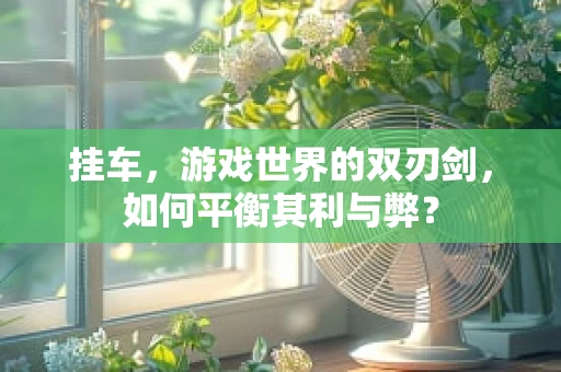 挂车，游戏世界的双刃剑，如何平衡其利与弊？