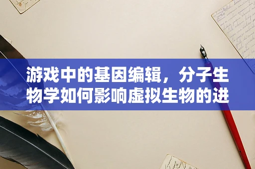 游戏中的基因编辑，分子生物学如何影响虚拟生物的进化？