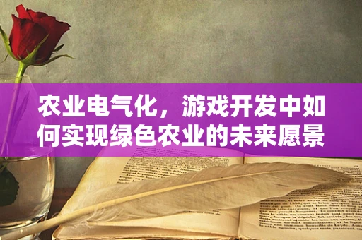 农业电气化，游戏开发中如何实现绿色农业的未来愿景？