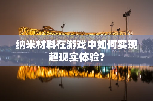 纳米材料在游戏中如何实现超现实体验？