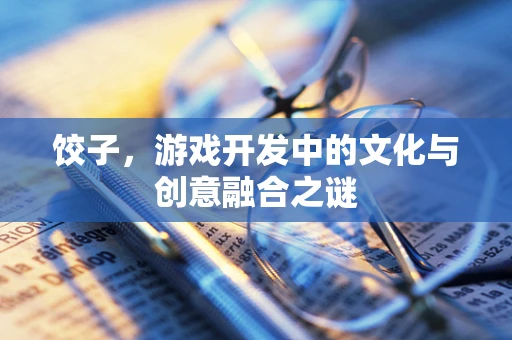 饺子，游戏开发中的文化与创意融合之谜