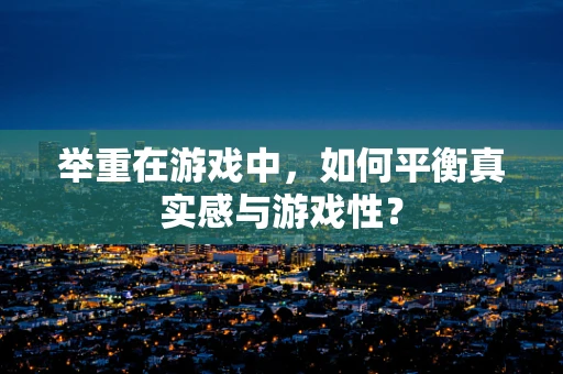 举重在游戏中，如何平衡真实感与游戏性？