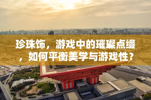 珍珠饰，游戏中的璀璨点缀，如何平衡美学与游戏性？