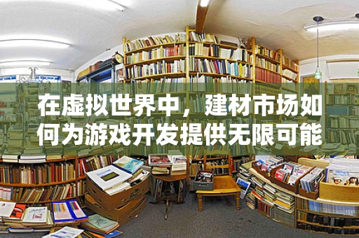在虚拟世界中，建材市场如何为游戏开发提供无限可能？