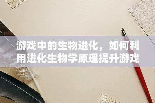 游戏中的生物进化，如何利用进化生物学原理提升游戏体验？