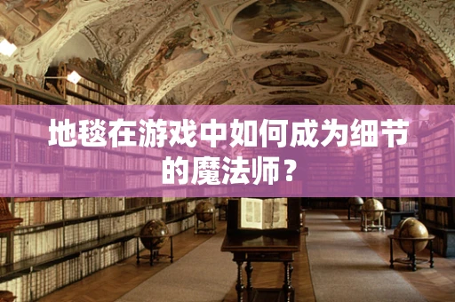 地毯在游戏中如何成为细节的魔法师？