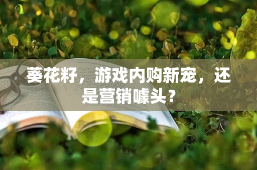 葵花籽，游戏内购新宠，还是营销噱头？