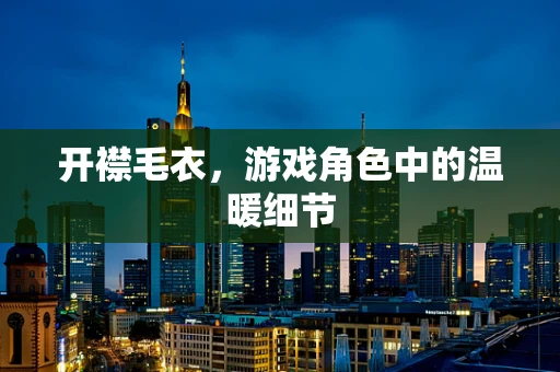 开襟毛衣，游戏角色中的温暖细节