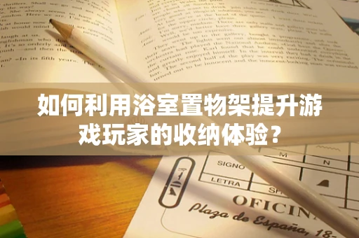 如何利用浴室置物架提升游戏玩家的收纳体验？