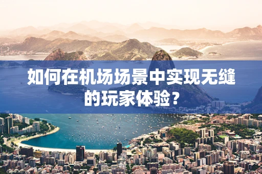 如何在机场场景中实现无缝的玩家体验？