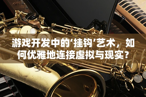 游戏开发中的‘挂钩’艺术，如何优雅地连接虚拟与现实？