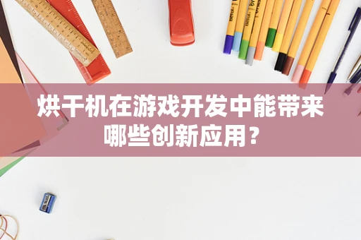 烘干机在游戏开发中能带来哪些创新应用？