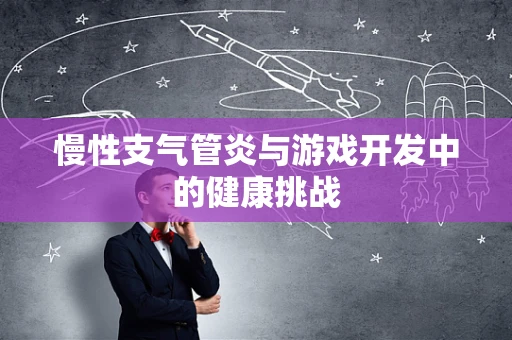 慢性支气管炎与游戏开发中的健康挑战