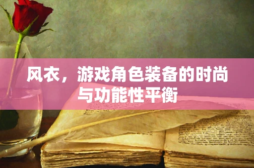 风衣，游戏角色装备的时尚与功能性平衡