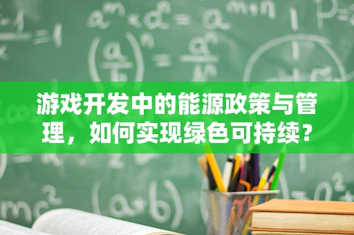 游戏开发中的能源政策与管理，如何实现绿色可持续？
