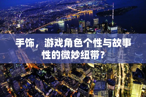 手饰，游戏角色个性与故事性的微妙纽带？